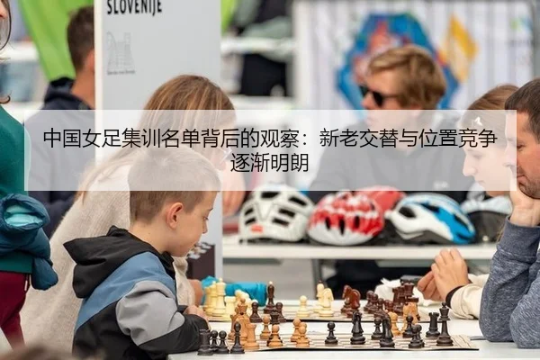 中国女足集训名单背后的观察：新老交替与位置竞争逐渐明朗